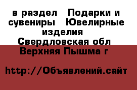  в раздел : Подарки и сувениры » Ювелирные изделия . Свердловская обл.,Верхняя Пышма г.